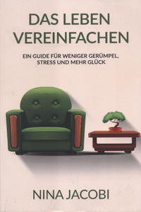 Das Leben vereinfachen: Ein Guide für weniger Gerümpel, Stress und mehr Glück