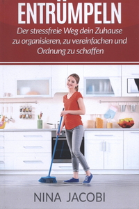 Entrümpeln: Der stressfreie Weg dein Zuhause zu organisieren, zu vereinfachen und Ordnung zu schaffen 